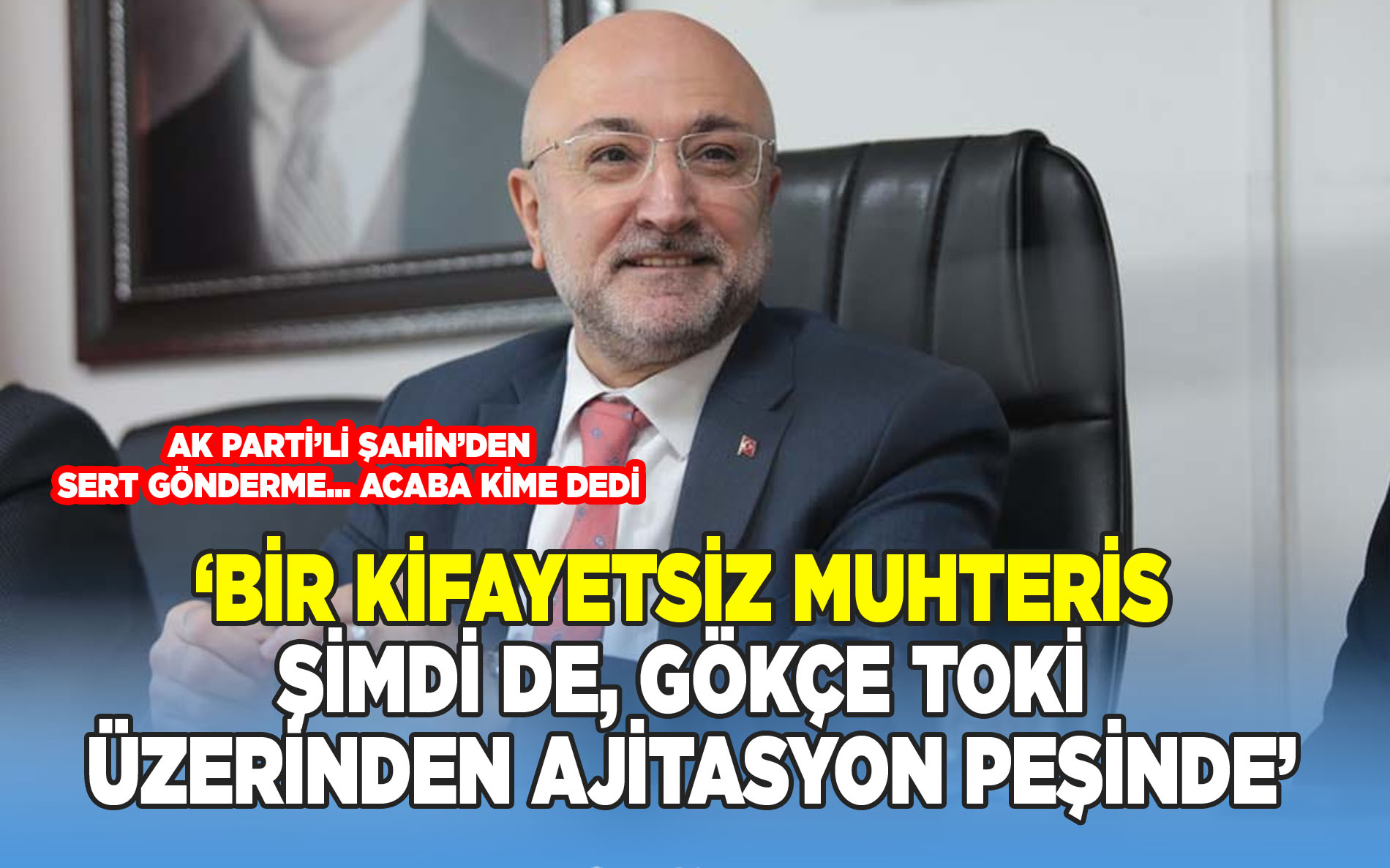 Ak Partili Şahin, 'Bir Kifayetsiz Muhteris Şimdi De, Gökçe TOKİ Üzerinden Ajitasyon Peşinde...'